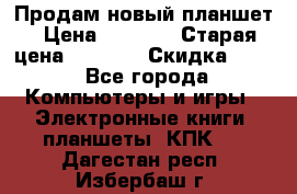Продам новый планшет › Цена ­ 3 000 › Старая цена ­ 5 000 › Скидка ­ 50 - Все города Компьютеры и игры » Электронные книги, планшеты, КПК   . Дагестан респ.,Избербаш г.